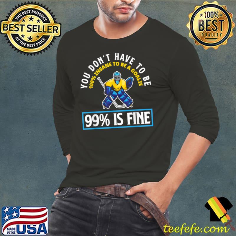 You Don't Have Insane 99 Percent Is Fine Hockey Goalkeeper Goalie Ice T-Shirt Long Sleeve Tee You Don't Have Insane 99 Percent Is Fine Hockey Goalkeeper Goalie Ice T-Shirt Long Sleeve Tee