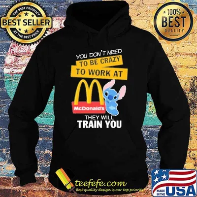 You don't need to be crazy to work at McDonald's they will train you stitch shirt