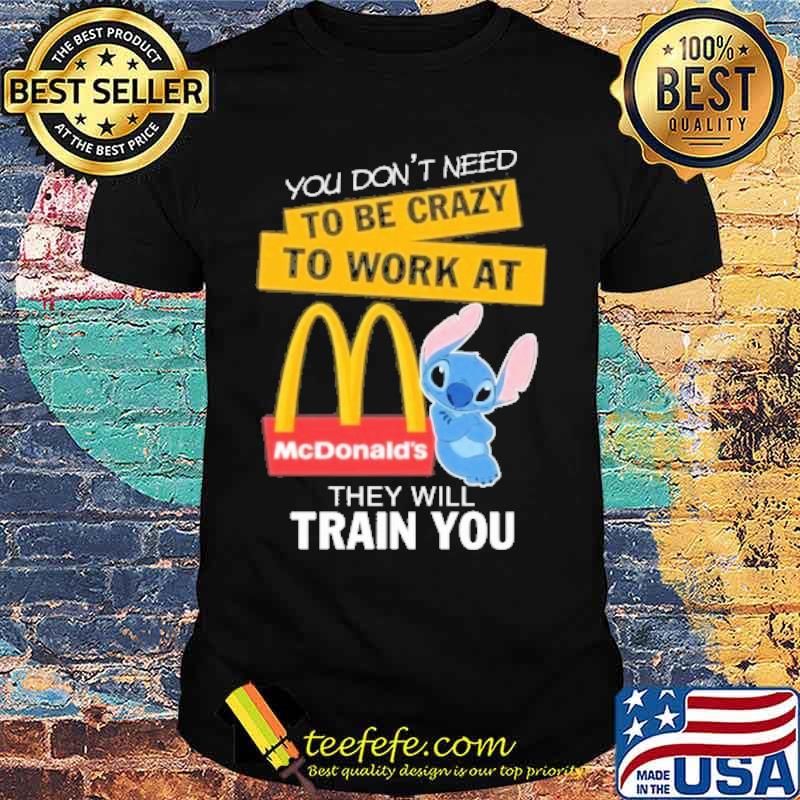 You don't need to be crazy to work at McDonald's they will train you stitch s Unisex You don't need to be crazy to work at McDonald's they will train you stitch s Unisex
