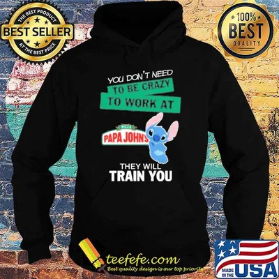 You don't need to be crazy to work at Pizza papa john's they will train you stitch shirt