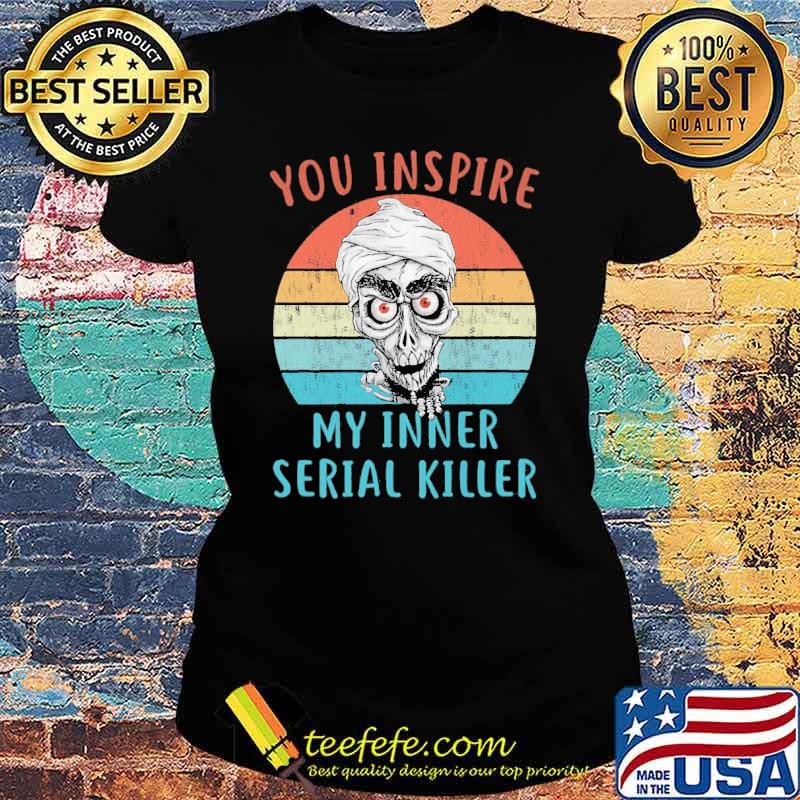 You inspire my inner serial killer vintage skull s Ladies tee You inspire my inner serial killer vintage skull s Ladies tee