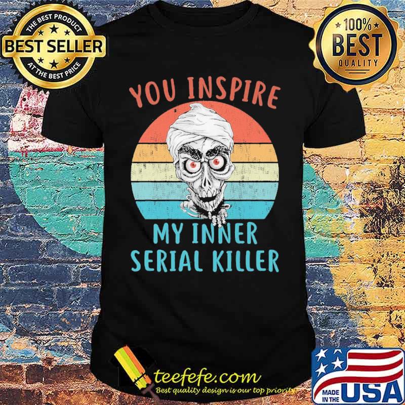 You inspire my inner serial killer vintage skull s Unisex You inspire my inner serial killer vintage skull s Unisex