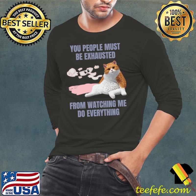 You People Must Be Exhausted From Watching Everything Orange Tabby Cat T-Shirt Long Sleeve Tee You People Must Be Exhausted From Watching Everything Orange Tabby Cat T-Shirt Long Sleeve Tee