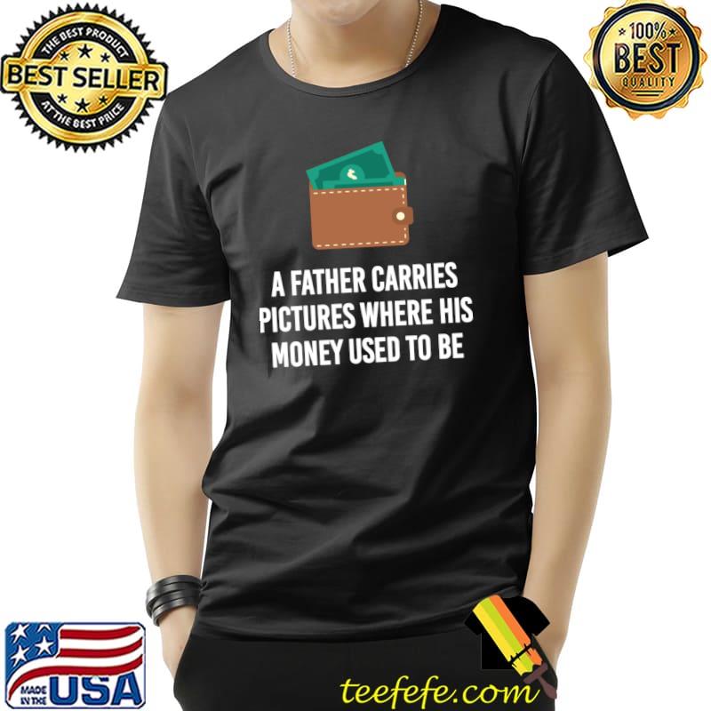 A Father Carries Pictures Where His Money Used To Be Wallet T-Shirt