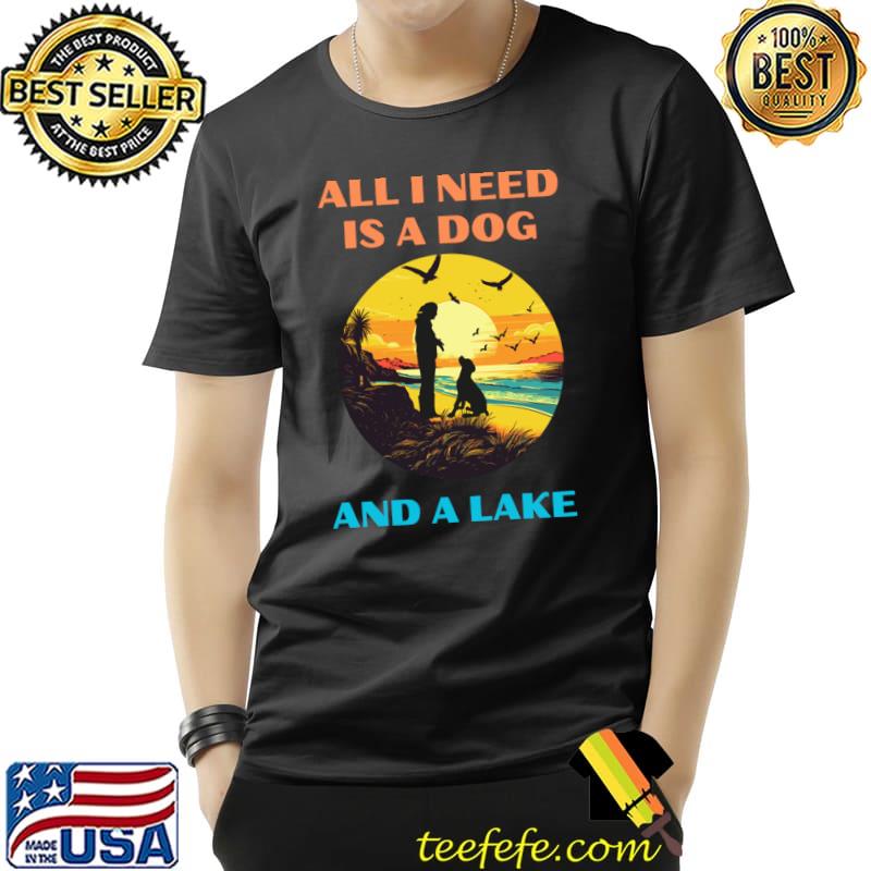All I need is a dog and a lake birds sunset T-Shirt All I need is a dog and a lake birds sunset T-Shirt