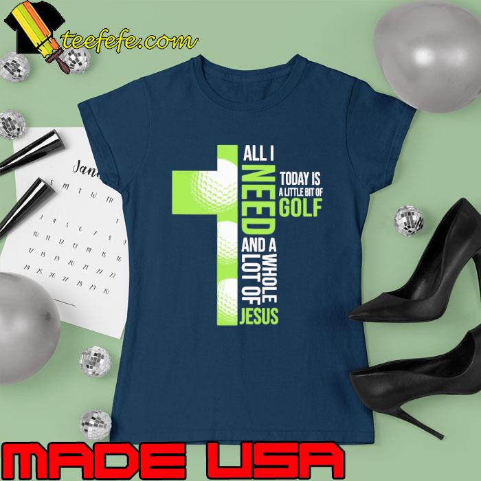 All I Need Today Is A Little Bit Of Golf And A Whole Lot Of Jesus s Ladies tee All I Need Today Is A Little Bit Of Golf And A Whole Lot Of Jesus s Ladies tee