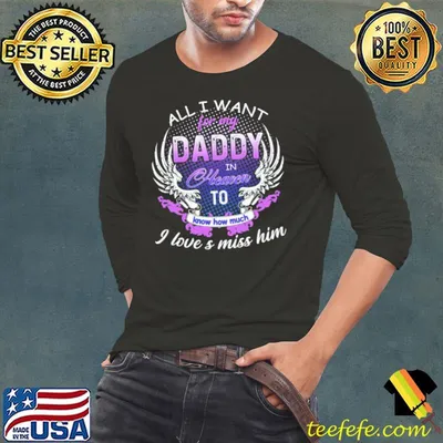 All i want for my Daddy in Heaven to know how much - I love & miss him Angel Daddy Father's Day shirt