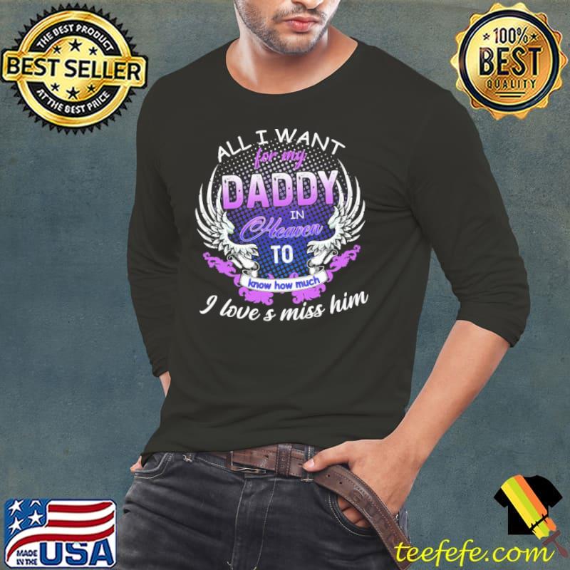 All i want for my Daddy in Heaven to know how much - I love & miss him Angel Daddy Father's Day shirt