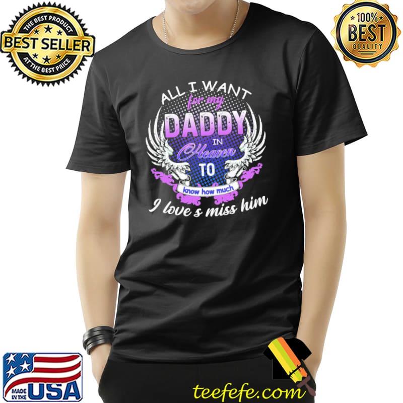 All i want for my Daddy in Heaven to know how much - I love & miss him Angel Daddy Father's Day s Unisex All i want for my Daddy in Heaven to know how much - I love & miss him Angel Daddy Father's Day s Unisex