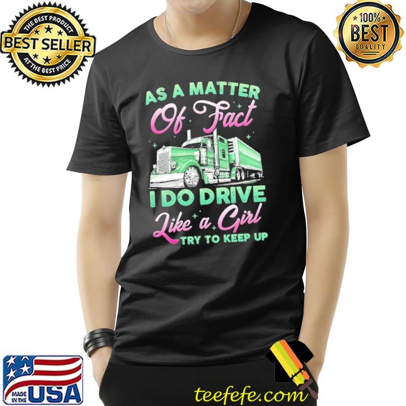 As a matter of fact I do drive like a girl try to keep up trucker shirt