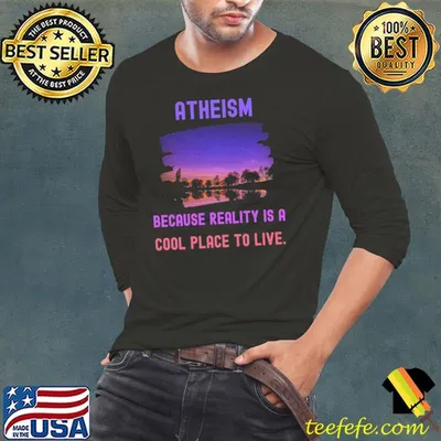 Atheis Because Reality Is a Cool Place to Live shirt