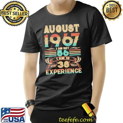 August 1967 i am not 56 am 18 38 years experience retro shirt