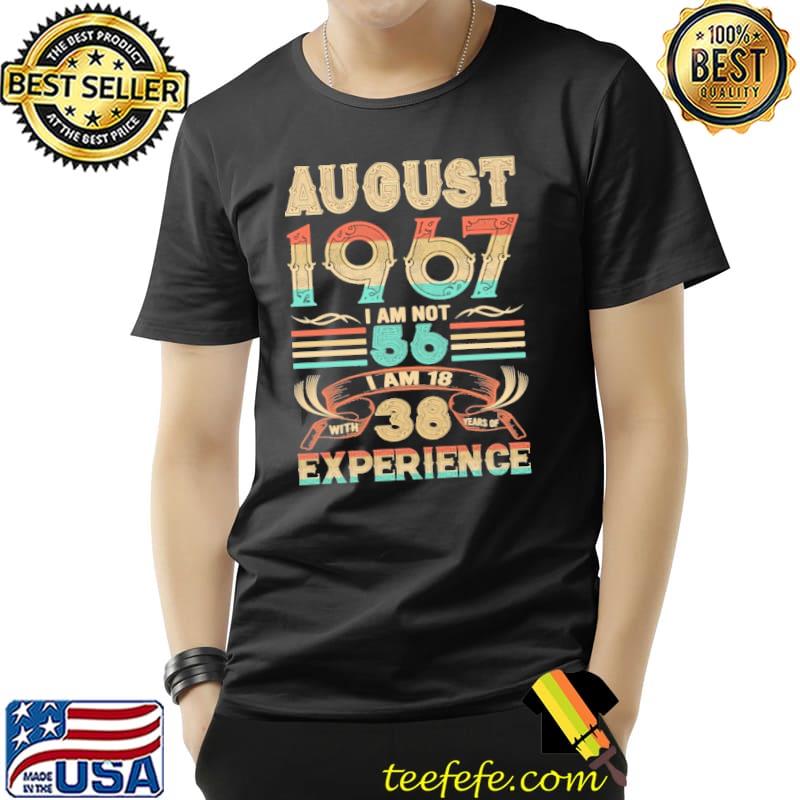 August 1967 i am not 56 am 18 38 years experience retro shirt August 1967 i am not 56 am 18 38 years experience retro shirt