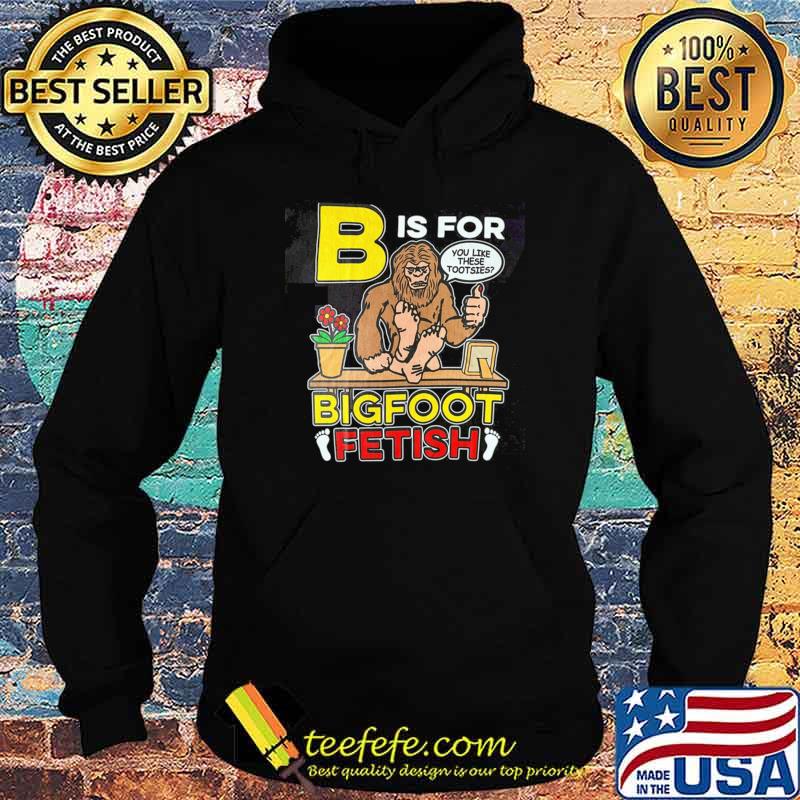 B is for bigfoot fetish you like these tootsies T-Shirt B is for bigfoot fetish you like these tootsies T-Shirt