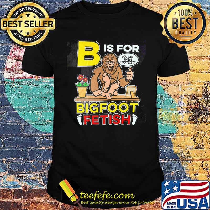 B is for bigfoot fetish you like these tootsies T-Shirt Unisex B is for bigfoot fetish you like these tootsies T-Shirt Unisex