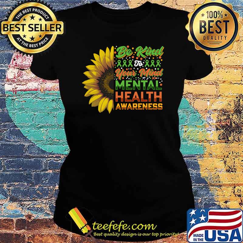 Be Kind Of Your Mind Mental Health Awarness Sunflower T-Shirt Ladies tee Be Kind Of Your Mind Mental Health Awarness Sunflower T-Shirt Ladies tee