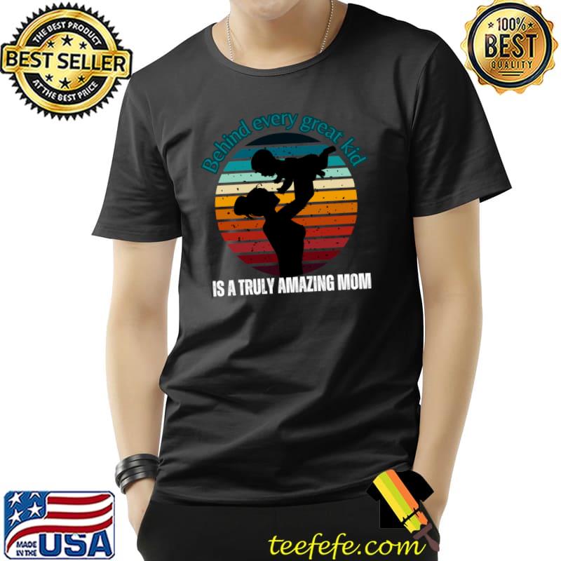 Behind Every Great Kid Is A Truly Amazing Mom Vintage T-Shirt Behind Every Great Kid Is A Truly Amazing Mom Vintage T-Shirt