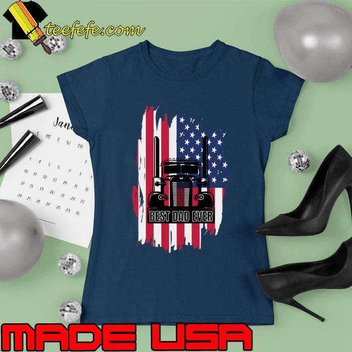 Best Dad Ever USA American Flag Big Truck Trucker T-Shirt Ladies tee Best Dad Ever USA American Flag Big Truck Trucker T-Shirt Ladies tee