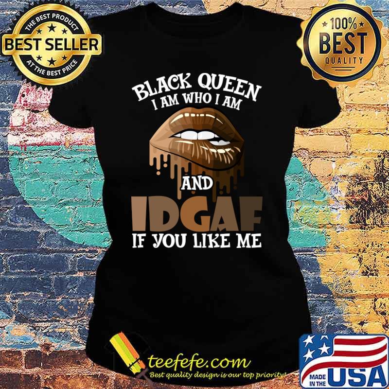 Black Queen I Am Who I Am And Idgaf You Like Me Lip T-Shirt Ladies tee Black Queen I Am Who I Am And Idgaf You Like Me Lip T-Shirt Ladies tee