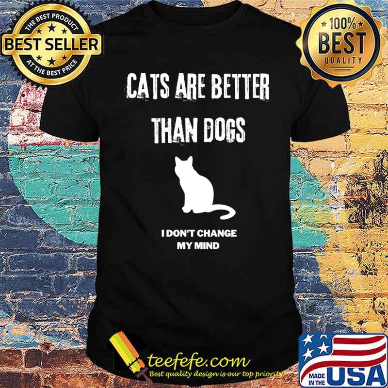 Cats are better than dogs I dont change my mind T-Shirt Unisex Cats are better than dogs I dont change my mind T-Shirt Unisex