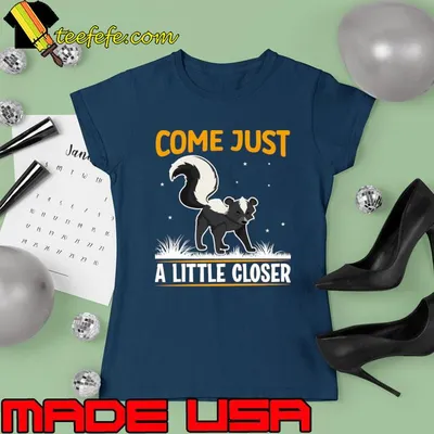 Come Just A Little Closer I Skunk T-Shirt