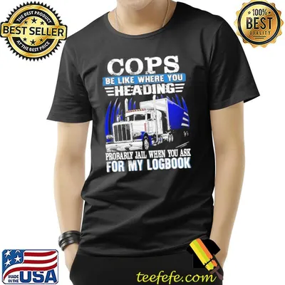 Cops be like where you heading probably jail when you ask for my logbook shirt