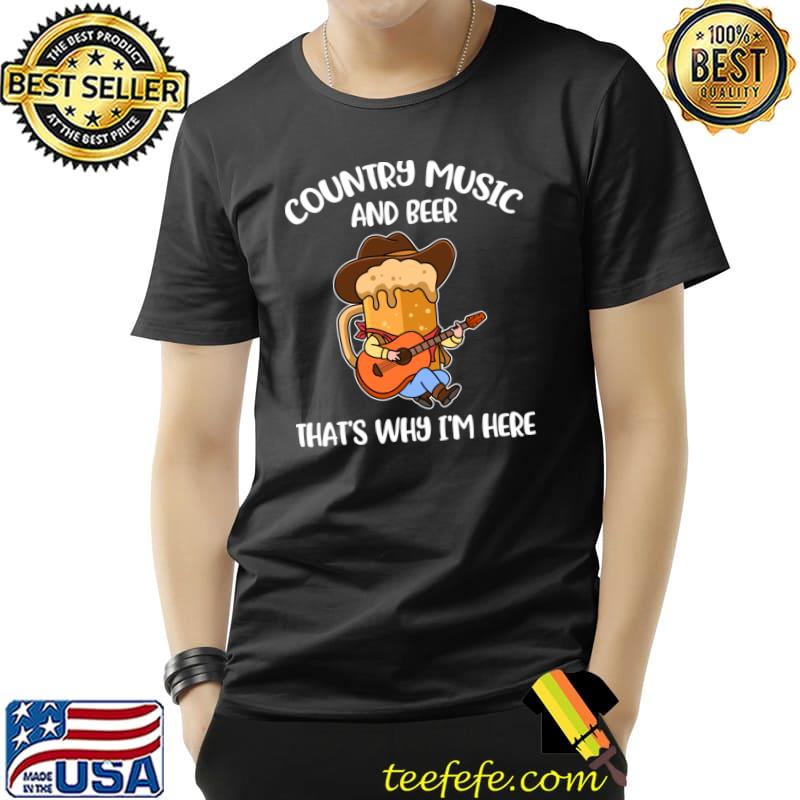 Country Music And Beer That's Why I'm Here Beer Gift T-Shirt