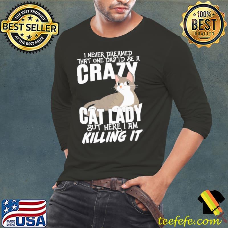 Crazy cat lady never dreamed that one day killing it shirt