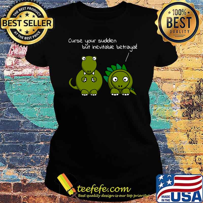 Curse Your Sudden But Inevitable Betrayal Dragons T-Shirt Ladies tee Curse Your Sudden But Inevitable Betrayal Dragons T-Shirt Ladies tee