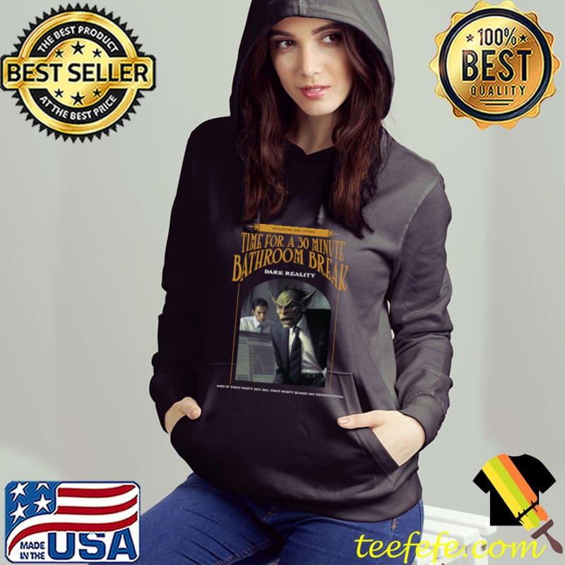Dark Reality Time For A 30 Minute Bathroom Break T-Shirt Hoodie Dark Reality Time For A 30 Minute Bathroom Break T-Shirt Hoodie