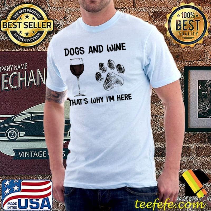 Dogs and wine that's why i'm here paw shirt
