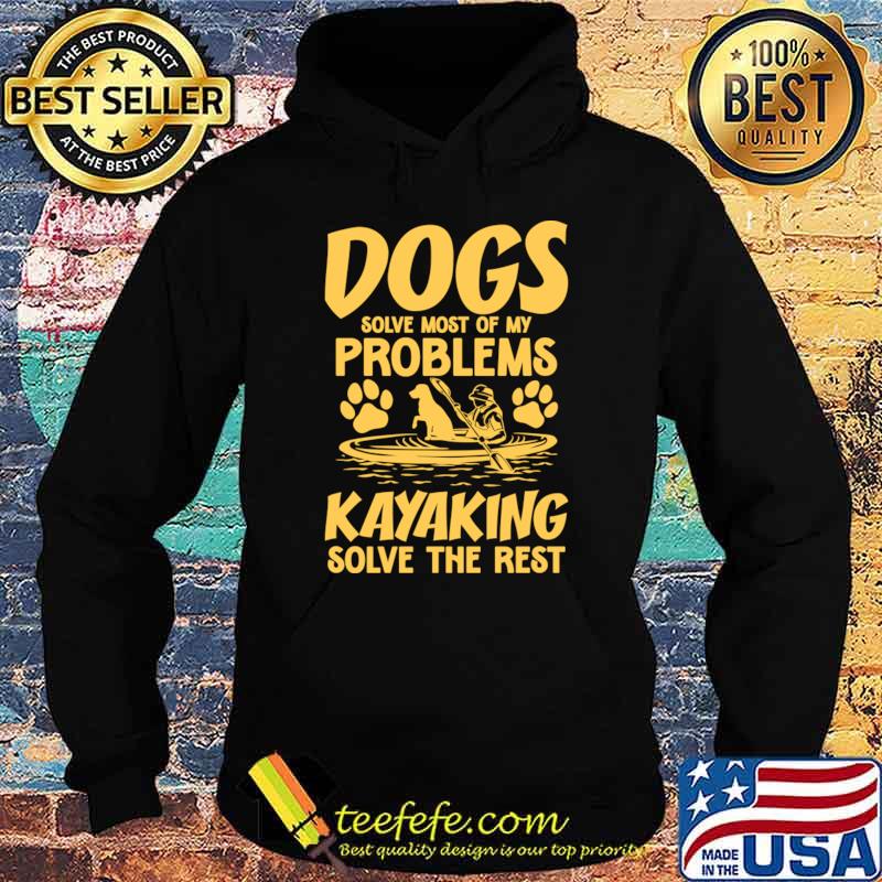 Dogs Solve Most Of My Problems Kayaking Solves The Rest T-Shirt Dogs Solve Most Of My Problems Kayaking Solves The Rest T-Shirt