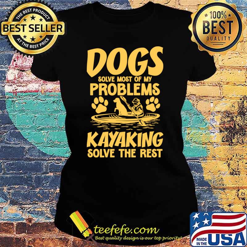 Dogs Solve Most Of My Problems Kayaking Solves The Rest T-Shirt Ladies tee Dogs Solve Most Of My Problems Kayaking Solves The Rest T-Shirt Ladies tee