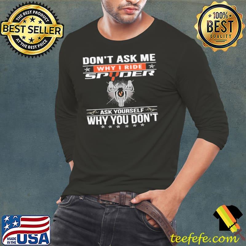 Don't ask me why ride spyder ask yourself why don't shirt