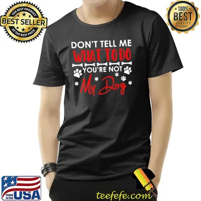 Don't Tell Me What To Do You're Not My Dog paw shirt
