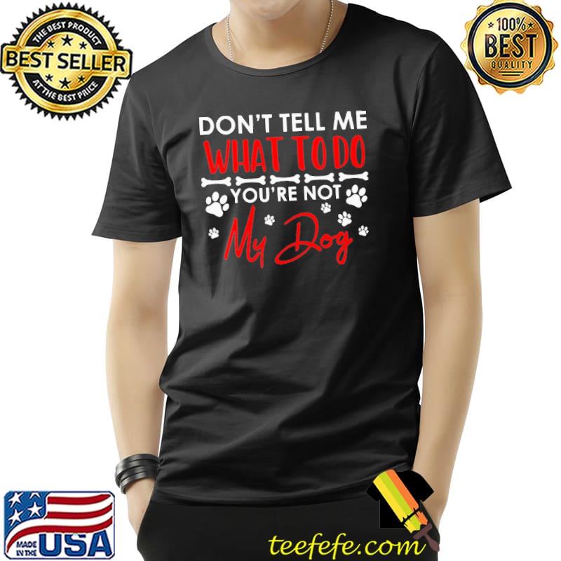 Don't Tell Me What To Do You're Not My Dog paw shirt Don't Tell Me What To Do You're Not My Dog paw shirt