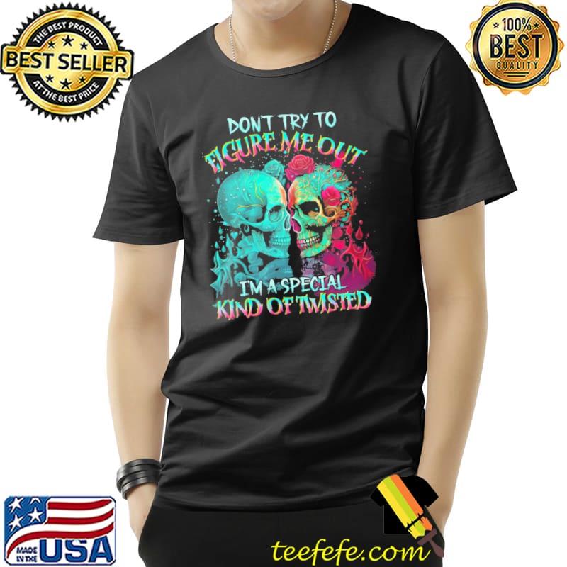 Don't Try To Figure Me Out I'm A Special Kind Of Twisted Skull Version Shirt Unisex Don't Try To Figure Me Out I'm A Special Kind Of Twisted Skull Version Shirt Unisex