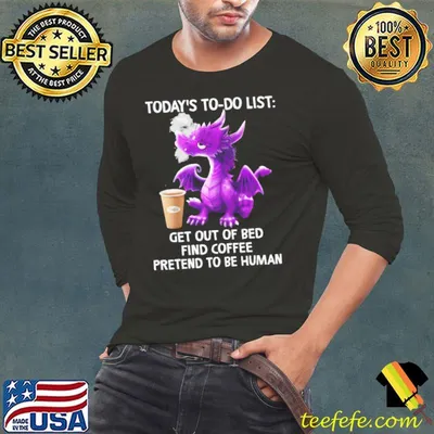 Dragon Today's To-Do List Get Out Of bed Find Coffee shirt