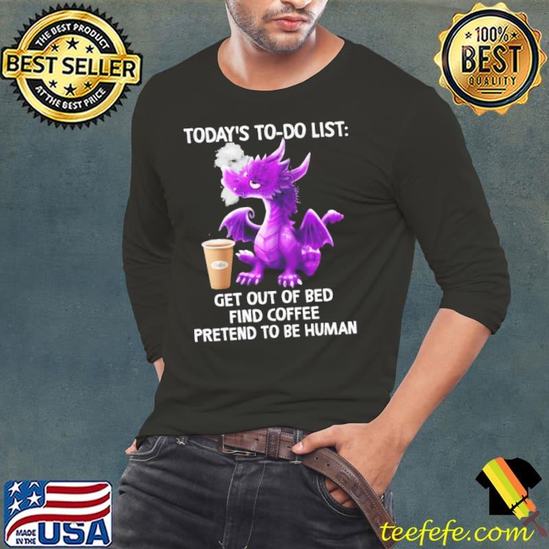 Dragon Today's To-Do List Get Out Of bed Find Coffee shirt