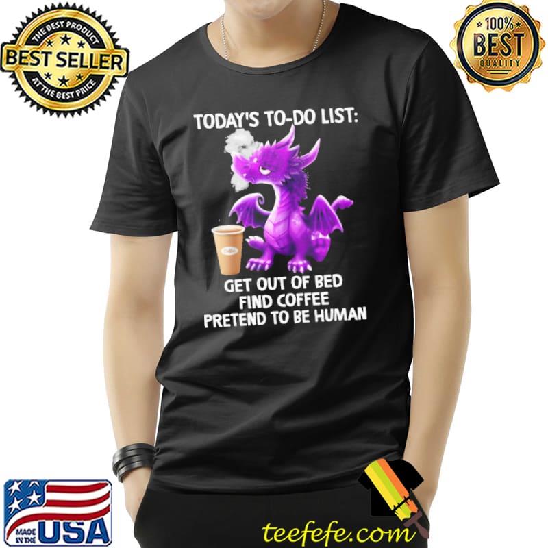 Dragon Today's To-Do List Get Out Of bed Find Coffee s Unisex Dragon Today's To-Do List Get Out Of bed Find Coffee s Unisex