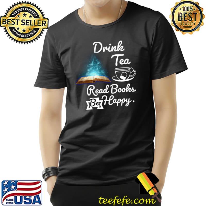 Drink Tea Read Books Be Happy Book lovers T-Shirt