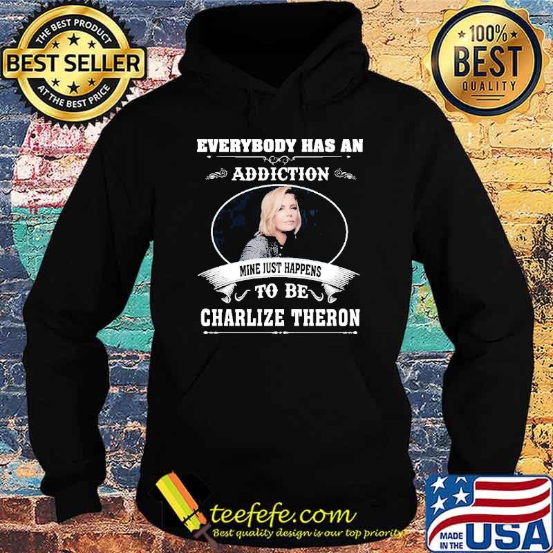 Everybody has an addiction mine just happens to be Charlize Theron shirt Everybody has an addiction mine just happens to be Charlize Theron shirt