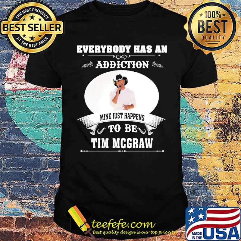 Everybody has an addiction mine just happens to be TIm Mcgraw s Unisex Everybody has an addiction mine just happens to be TIm Mcgraw s Unisex