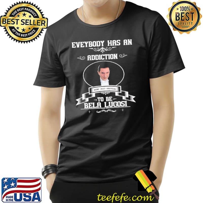 Everybody Has An Addiction To Be Bela Lugosi shirt