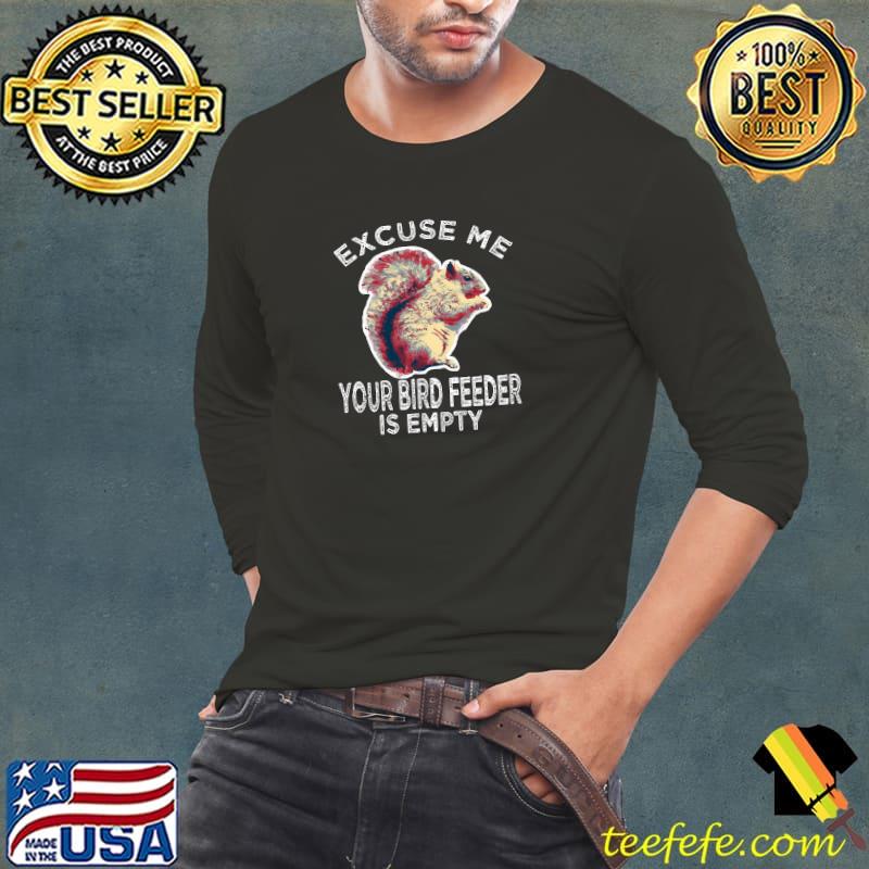 Excuse Me Your Bird Feeder Is Empty Squirrel T-Shirt Long Sleeve Tee Excuse Me Your Bird Feeder Is Empty Squirrel T-Shirt Long Sleeve Tee