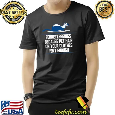 Ferret Leggings Because Pet Hair On Your Clothes Isn't Enough T-Shirt