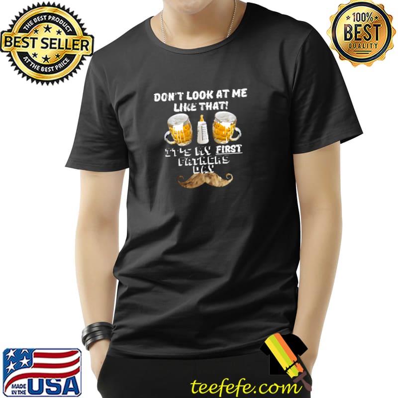 First fathers day don't look at me like that its my first fathers day T-Shirt