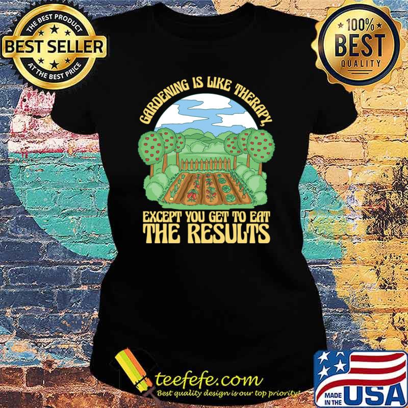 Gardening Is Like Therapy Except You Get Eat The Results Plant Lover Garden T-Shirt Ladies tee Gardening Is Like Therapy Except You Get Eat The Results Plant Lover Garden T-Shirt Ladies tee