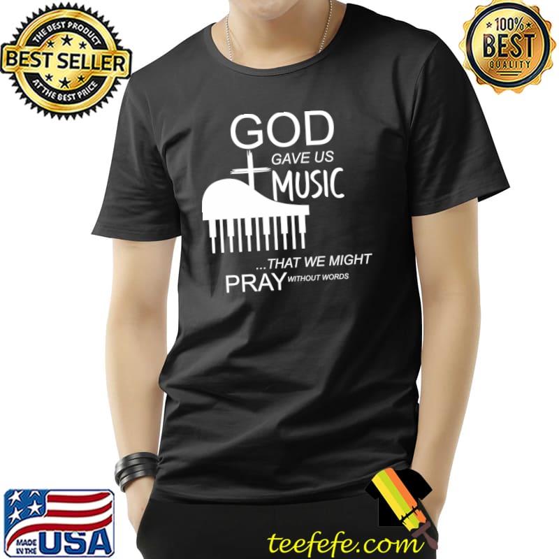 God Gave Us Music That We Might Pray Without Words T-Shirt God Gave Us Music That We Might Pray Without Words T-Shirt