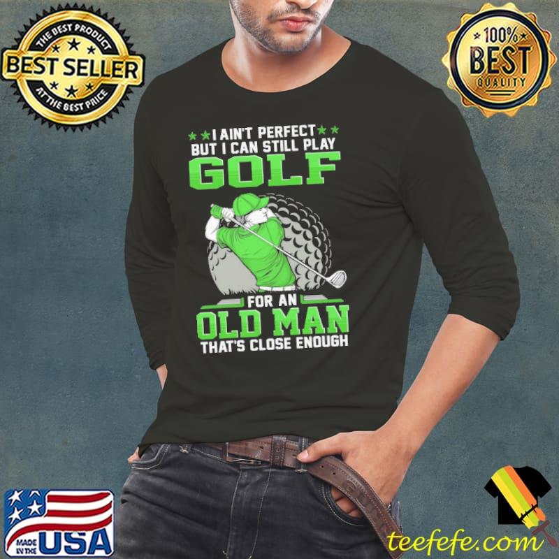 Golf I Ain't Perfect Can Still Play Old Man s Long Sleeve Tee Golf I Ain't Perfect Can Still Play Old Man s Long Sleeve Tee